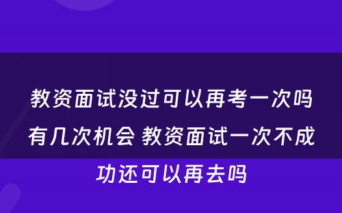 教资面试没过可以再考一次吗有几次机会 教资面试一次不成功还可以再去吗