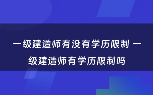 一级建造师有没有学历限制 一级建造师有学历限制吗