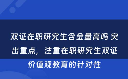 双证在职研究生含金量高吗 突出重点，注重在职研究生双证价值观教育的针对性