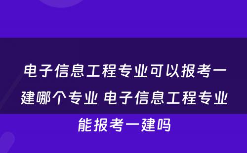 电子信息工程专业可以报考一建哪个专业 电子信息工程专业能报考一建吗