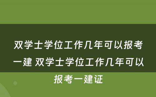 双学士学位工作几年可以报考一建 双学士学位工作几年可以报考一建证