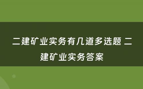 二建矿业实务有几道多选题 二建矿业实务答案