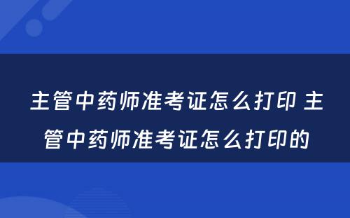 主管中药师准考证怎么打印 主管中药师准考证怎么打印的