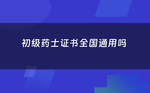 初级药士证书全国通用吗 