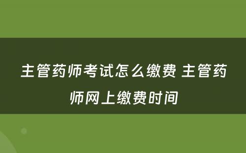 主管药师考试怎么缴费 主管药师网上缴费时间