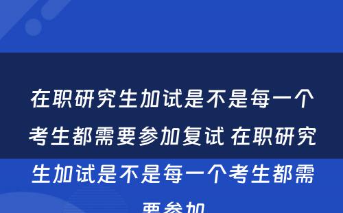 在职研究生加试是不是每一个考生都需要参加复试 在职研究生加试是不是每一个考生都需要参加