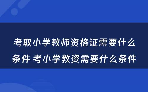 考取小学教师资格证需要什么条件 考小学教资需要什么条件