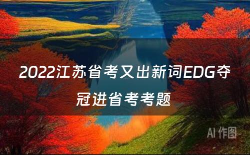 2022江苏省考又出新词EDG夺冠进省考考题 