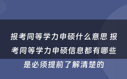 报考同等学力申硕什么意思 报考同等学力申硕信息都有哪些是必须提前了解清楚的