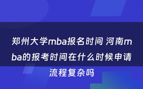 郑州大学mba报名时间 河南mba的报考时间在什么时候申请流程复杂吗
