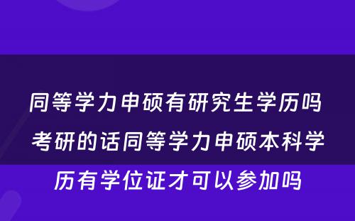 同等学力申硕有研究生学历吗 考研的话同等学力申硕本科学历有学位证才可以参加吗