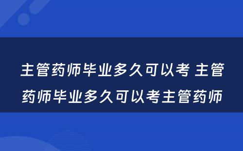 主管药师毕业多久可以考 主管药师毕业多久可以考主管药师