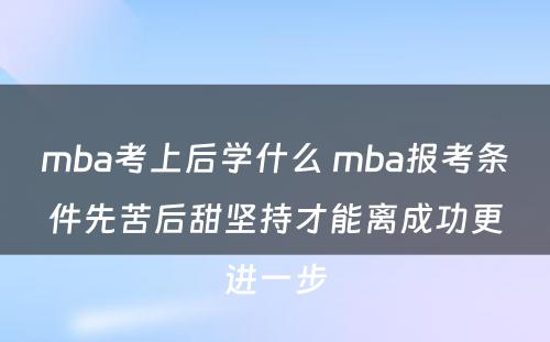 mba考上后学什么 mba报考条件先苦后甜坚持才能离成功更进一步