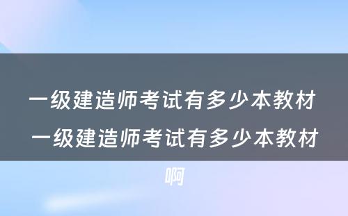 一级建造师考试有多少本教材 一级建造师考试有多少本教材啊