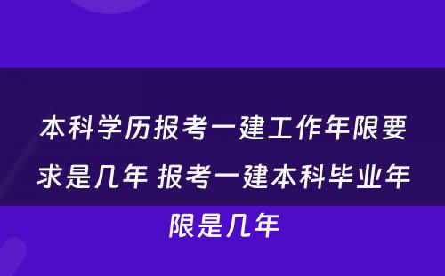 本科学历报考一建工作年限要求是几年 报考一建本科毕业年限是几年