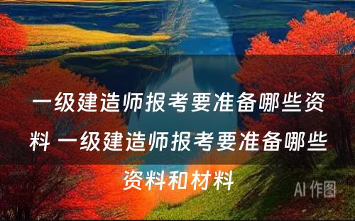 一级建造师报考要准备哪些资料 一级建造师报考要准备哪些资料和材料