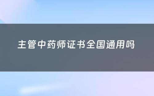 主管中药师证书全国通用吗 