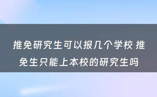 推免研究生可以报几个学校 推免生只能上本校的研究生吗