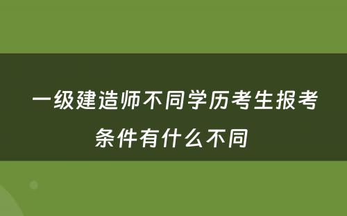 一级建造师不同学历考生报考条件有什么不同 