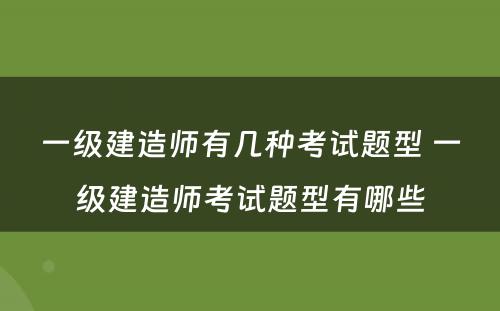 一级建造师有几种考试题型 一级建造师考试题型有哪些