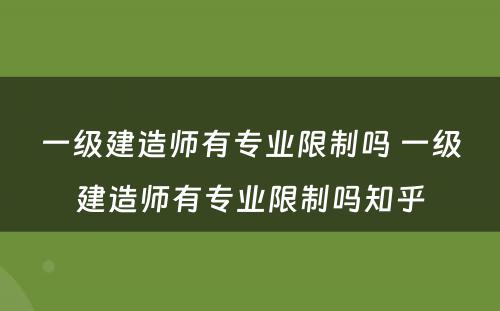 一级建造师有专业限制吗 一级建造师有专业限制吗知乎