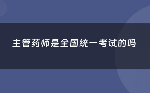 主管药师是全国统一考试的吗 