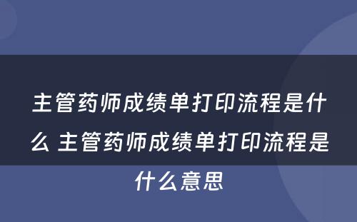 主管药师成绩单打印流程是什么 主管药师成绩单打印流程是什么意思