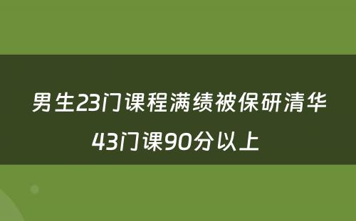 男生23门课程满绩被保研清华43门课90分以上 