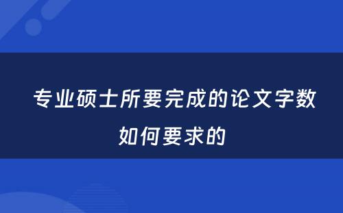  专业硕士所要完成的论文字数如何要求的