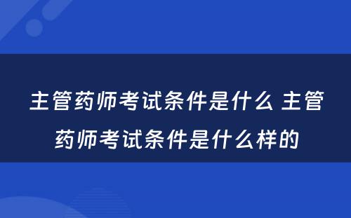 主管药师考试条件是什么 主管药师考试条件是什么样的