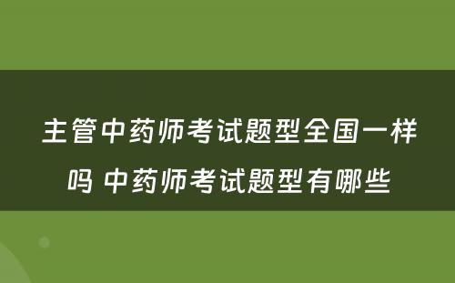 主管中药师考试题型全国一样吗 中药师考试题型有哪些