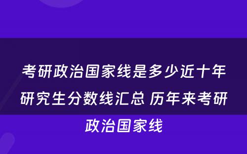 考研政治国家线是多少近十年研究生分数线汇总 历年来考研政治国家线