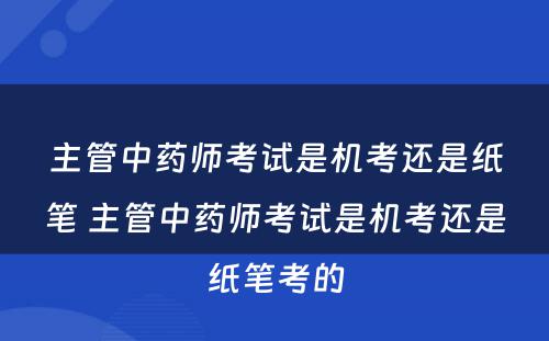 主管中药师考试是机考还是纸笔 主管中药师考试是机考还是纸笔考的