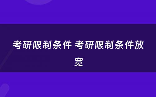 考研限制条件 考研限制条件放宽