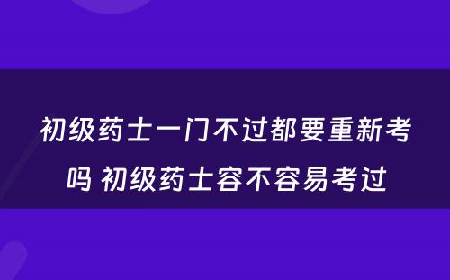 初级药士一门不过都要重新考吗 初级药士容不容易考过