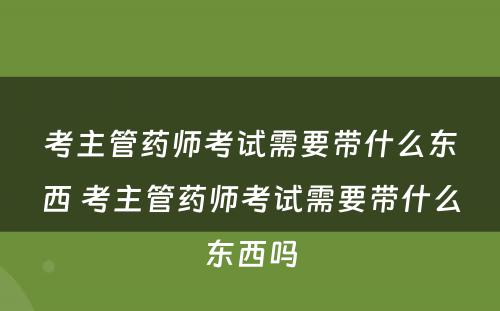 考主管药师考试需要带什么东西 考主管药师考试需要带什么东西吗