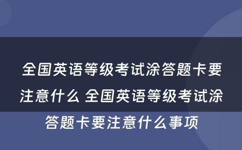 全国英语等级考试涂答题卡要注意什么 全国英语等级考试涂答题卡要注意什么事项