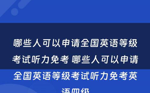 哪些人可以申请全国英语等级考试听力免考 哪些人可以申请全国英语等级考试听力免考英语四级