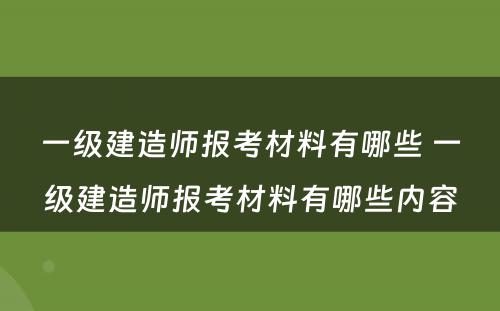 一级建造师报考材料有哪些 一级建造师报考材料有哪些内容