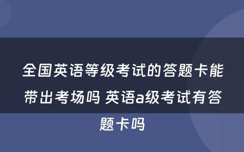 全国英语等级考试的答题卡能带出考场吗 英语a级考试有答题卡吗