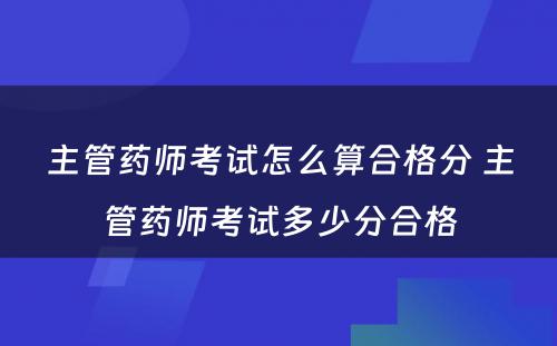 主管药师考试怎么算合格分 主管药师考试多少分合格