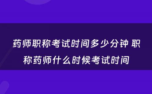 药师职称考试时间多少分钟 职称药师什么时候考试时间