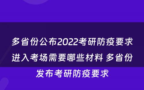 多省份公布2022考研防疫要求进入考场需要哪些材料 多省份发布考研防疫要求