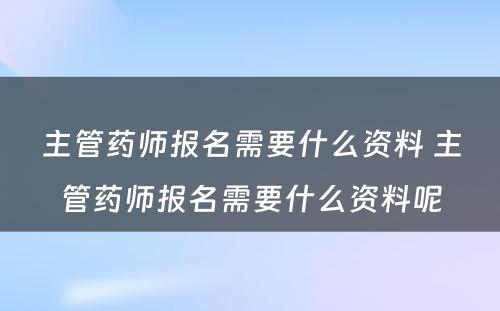 主管药师报名需要什么资料 主管药师报名需要什么资料呢