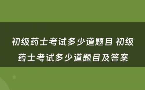 初级药士考试多少道题目 初级药士考试多少道题目及答案