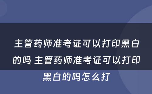 主管药师准考证可以打印黑白的吗 主管药师准考证可以打印黑白的吗怎么打