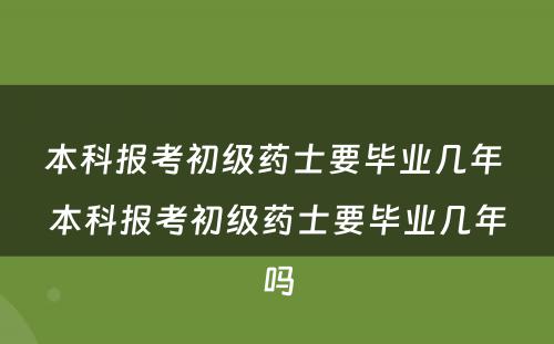 本科报考初级药士要毕业几年 本科报考初级药士要毕业几年吗