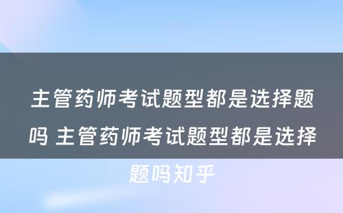 主管药师考试题型都是选择题吗 主管药师考试题型都是选择题吗知乎