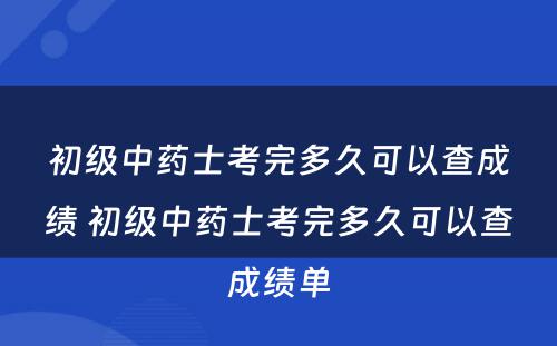 初级中药士考完多久可以查成绩 初级中药士考完多久可以查成绩单