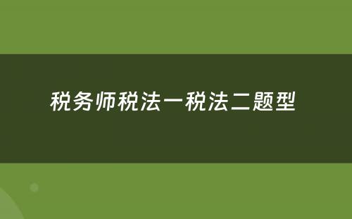 税务师税法一税法二题型 